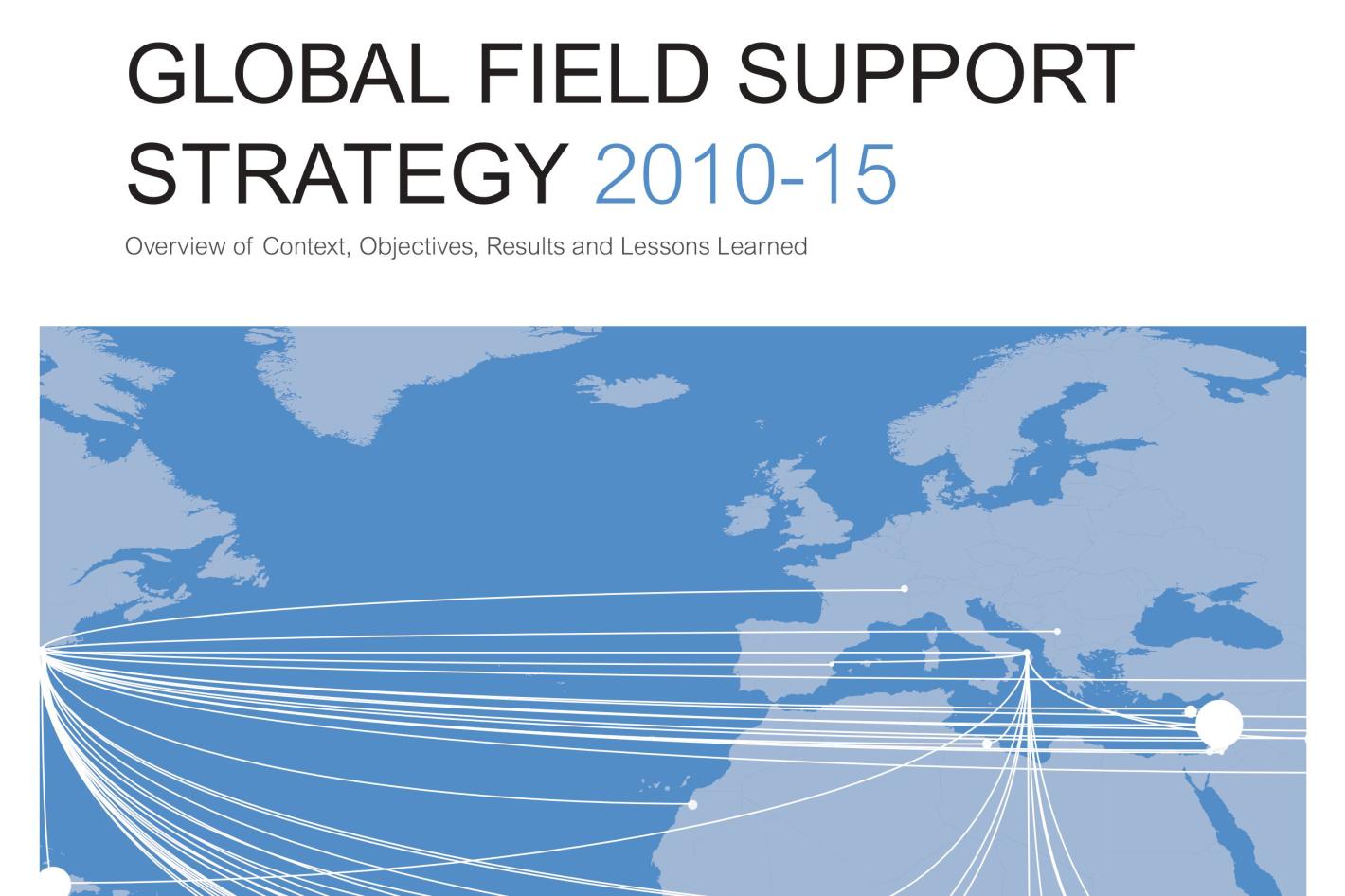 Global Field Support Strategy 2010-2015, Overview of Context, Objectives, Results and Lessons Learned.